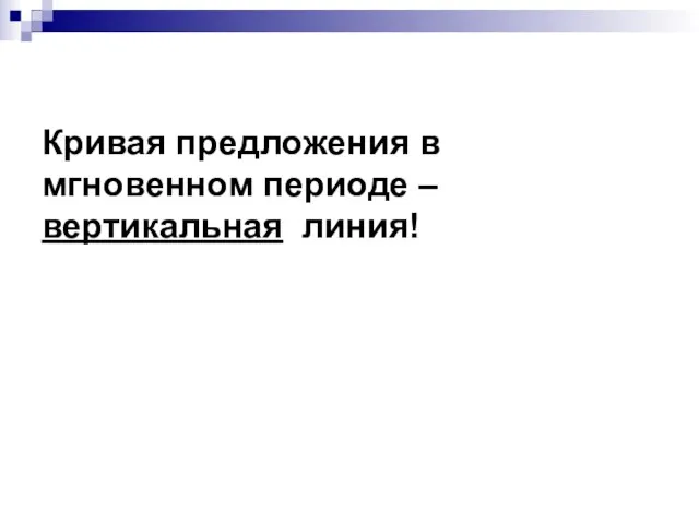 Кривая предложения в мгновенном периоде –вертикальная линия!