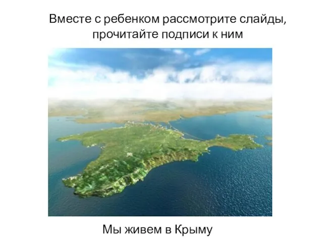 Вместе с ребенком рассмотрите слайды, прочитайте подписи к ним Мы живем в Крыму