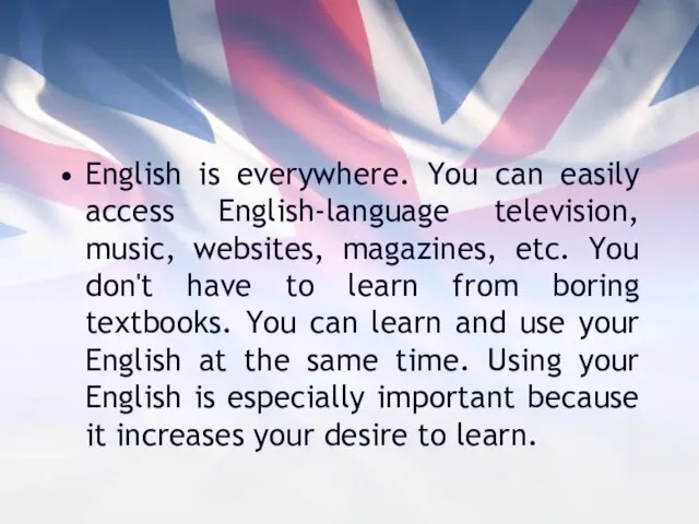 English is everywhere. You can easily access English-language television, music, websites,