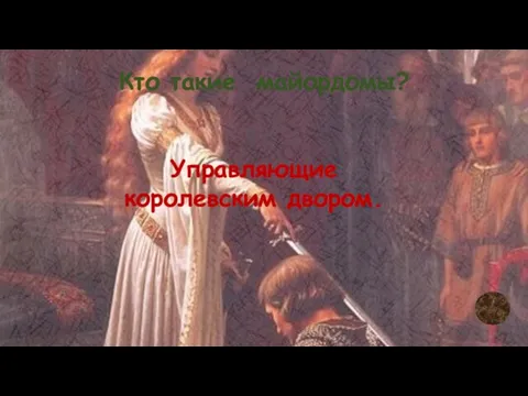 Кто такие майордомы? Управляющие королевским двором.