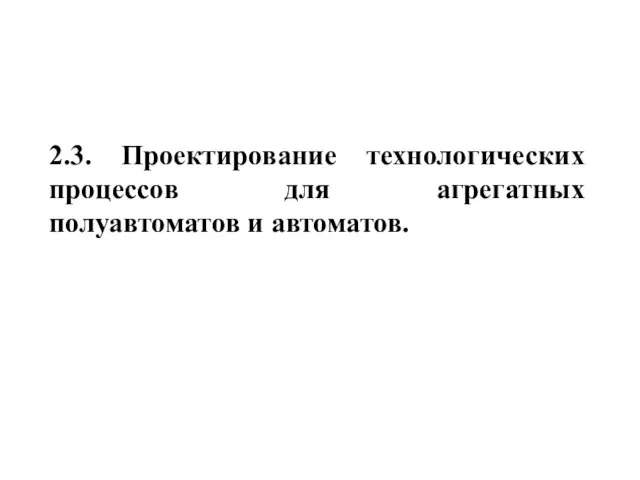 2.3. Проектирование технологических процессов для агрегатных полуавтоматов и автоматов.