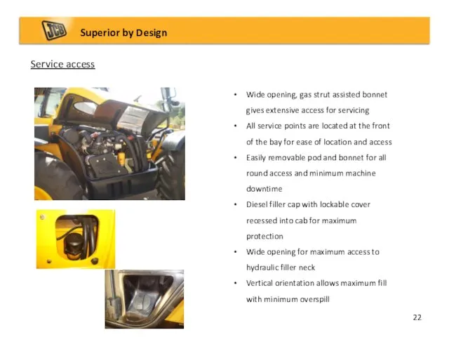 Service access Superior by Design Wide opening, gas strut assisted bonnet