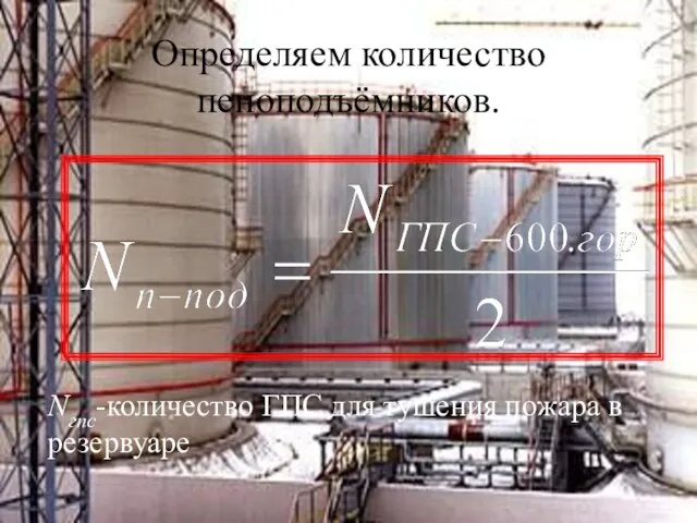 Определяем количество пеноподъёмников. Nгпс-количество ГПС для тушения пожара в резервуаре