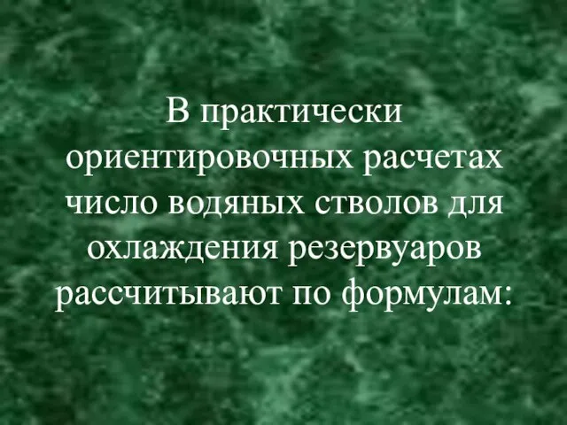 В практически ориентировочных расчетах число водяных стволов для охлаждения резервуаров рассчитывают по формулам: