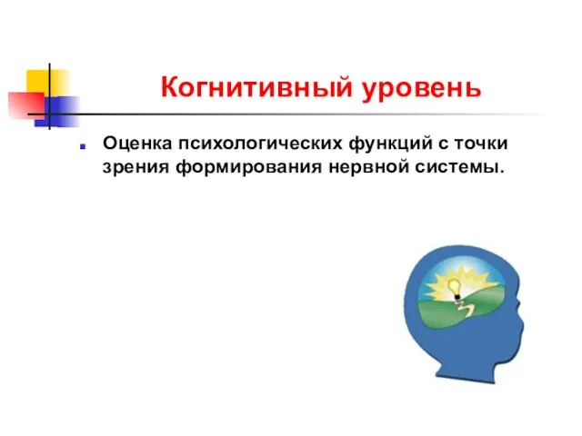 Когнитивный уровень Оценка психологических функций с точки зрения формирования нервной системы.