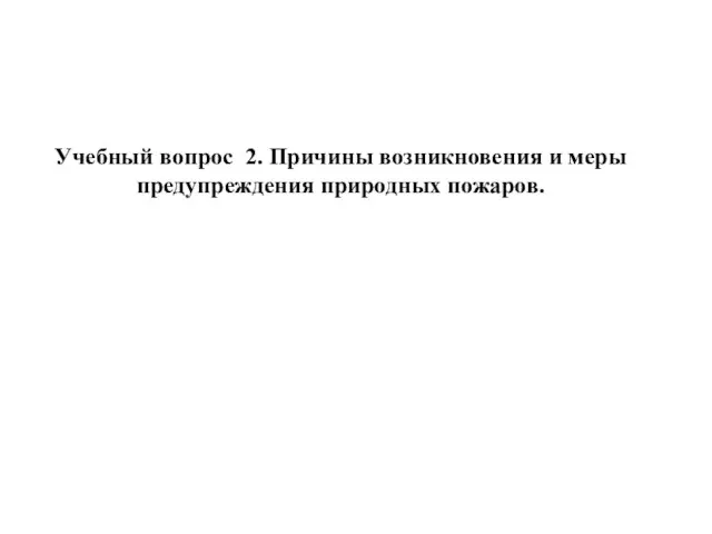 Учебный вопрос 2. Причины возникновения и меры предупреждения природных пожаров.