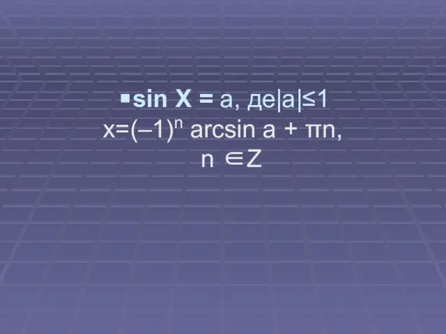 sin X = a, де|a|≤1 x=(–1)n arcsin a + πn, n ∈Z