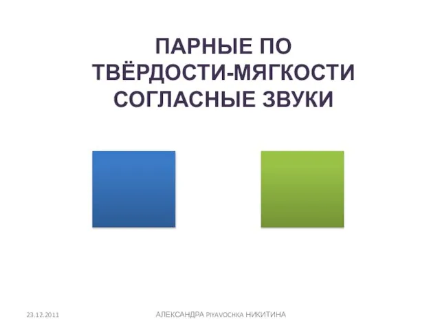 ПАРНЫЕ ПО ТВЁРДОСТИ-МЯГКОСТИ СОГЛАСНЫЕ ЗВУКИ 23.12.2011 АЛЕКСАНДРА PIYAVOCHKA НИКИТИНА