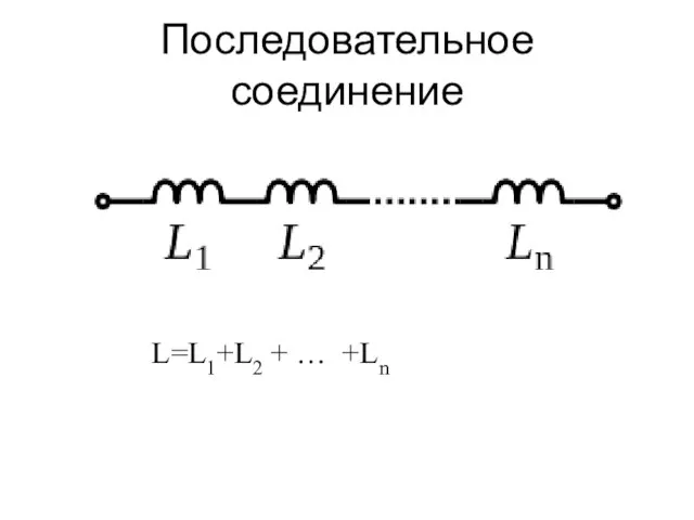 Последовательное соединение L=L1+L2 + … +Ln