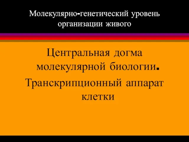 Молекулярно-генетический уровень организации живого Центральная догма молекулярной биологии. Транскрипционный аппарат клетки