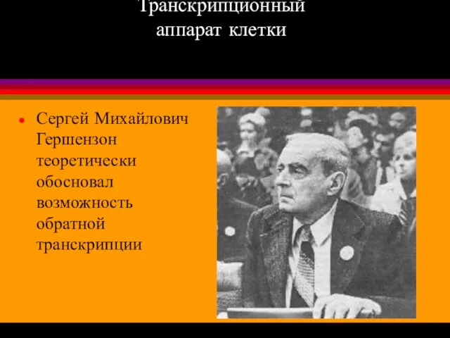 Транскрипционный аппарат клетки Сергей Михайлович Гершензон теоретически обосновал возможность обратной транскрипции