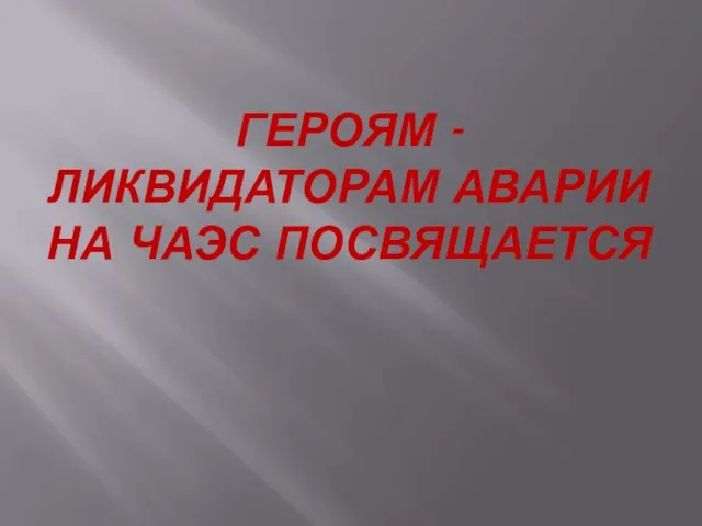 ГЕРОЯМ - ЛИКВИДАТОРАМ АВАРИИ НА ЧАЭС ПОСВЯЩАЕТСЯ