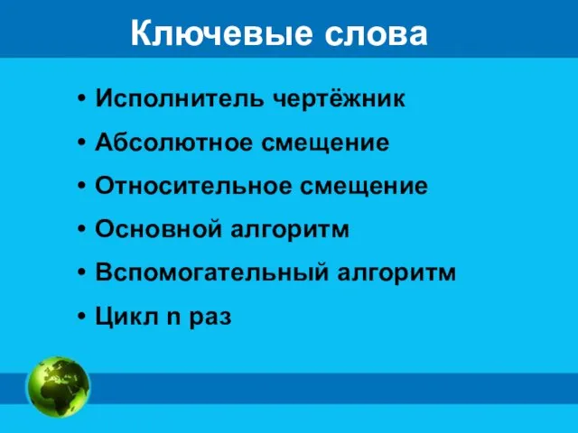 Ключевые слова Исполнитель чертёжник Абсолютное смещение Относительное смещение Основной алгоритм Вспомогательный алгоритм Цикл n раз