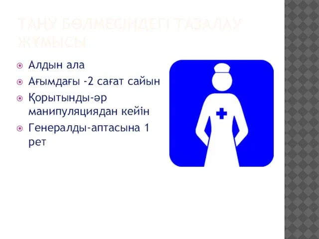 ТАҢУ БӨЛМЕСІНДЕГІ ТАЗАЛАУ ЖҰМЫСЫ Алдын ала Ағымдағы -2 сағат сайын Қорытынды-әр манипуляциядан кейін Генералды-аптасына 1 рет