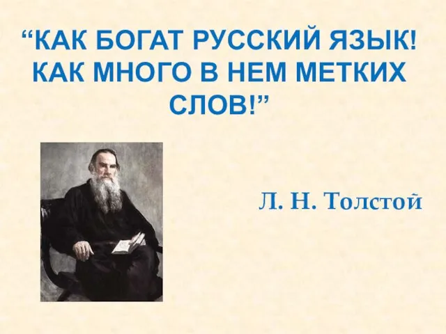 “КАК БОГАТ РУССКИЙ ЯЗЫК! КАК МНОГО В НЕМ МЕТКИХ СЛОВ!” Л. Н. Толстой