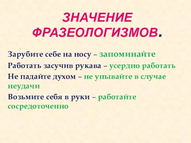 ЗНАЧЕНИЕ ФРАЗЕОЛОГИЗМОВ. Зарубите себе на носу – запоминайте Работать засучив рукава