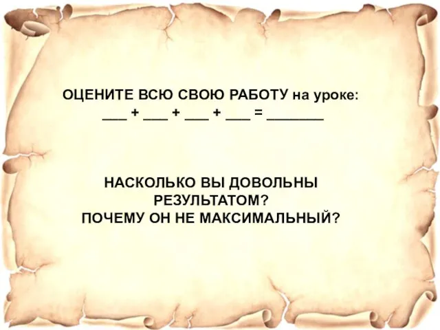 ОЦЕНИТЕ ВСЮ СВОЮ РАБОТУ на уроке: ___ + ___ + ___