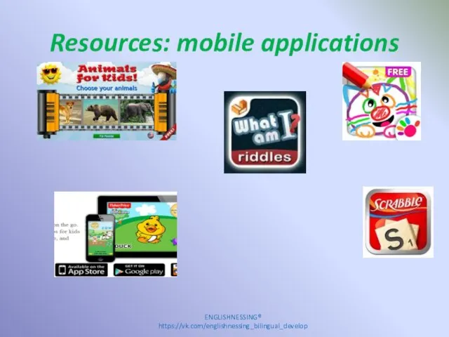 Resources: mobile applications ENGLISHNESSING® https://vk.com/englishnessing_bilingual_develop