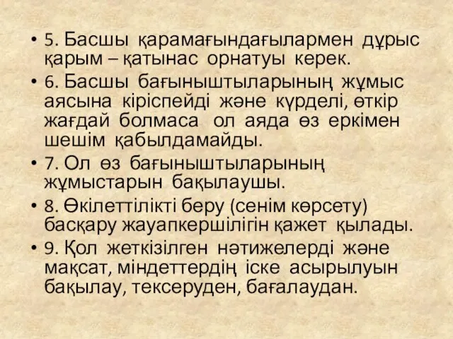 5. Басшы қарамағындағылармен дұрыс қарым – қатынас орнатуы керек. 6. Басшы