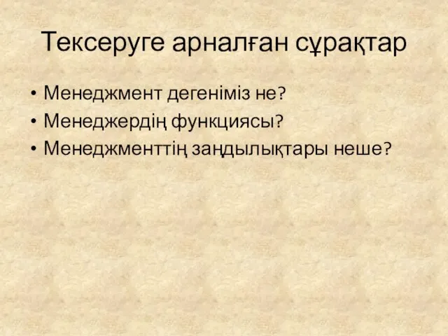 Тексеруге арналған сұрақтар Менеджмент дегеніміз не? Менеджердің функциясы? Менеджменттің заңдылықтары неше?