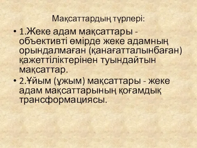 Мақсаттардың түрлері: 1.Жеке адам мақсаттары - объективті өмірде жеке адамның орындалмаған