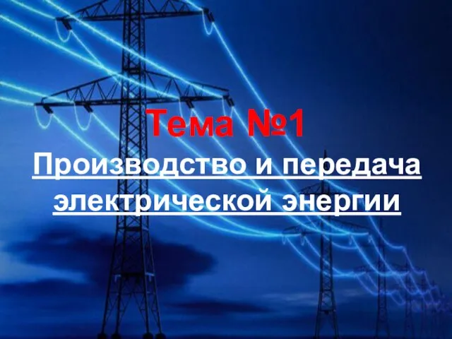 Тема №1 Производство и передача электрической энергии