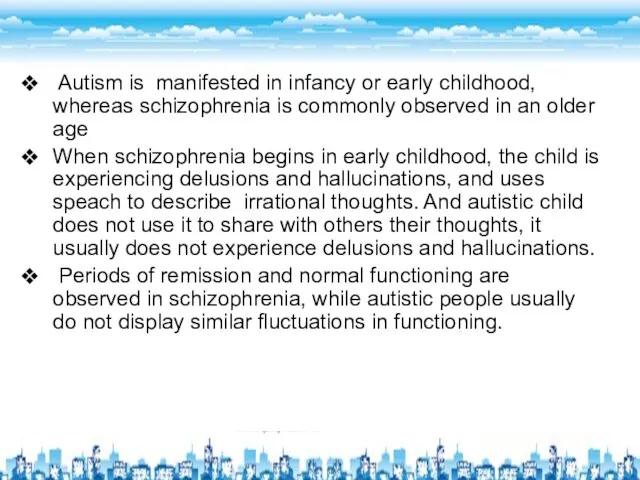 Autism is manifested in infancy or early childhood, whereas schizophrenia is