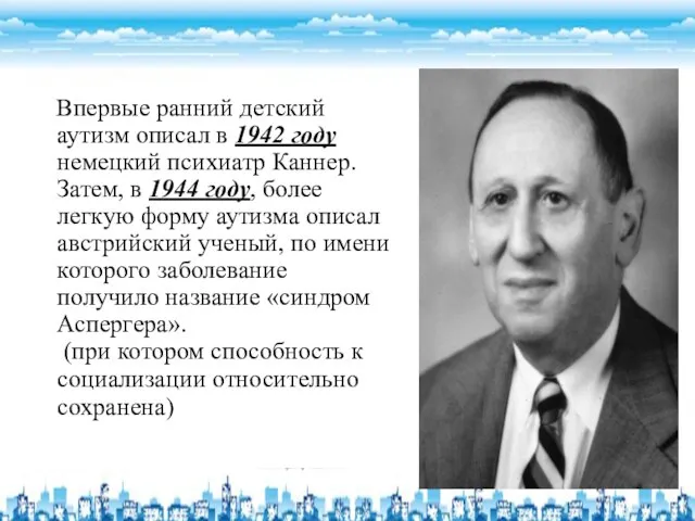 Впервые ранний детский аутизм описал в 1942 году немецкий психиатр Каннер.