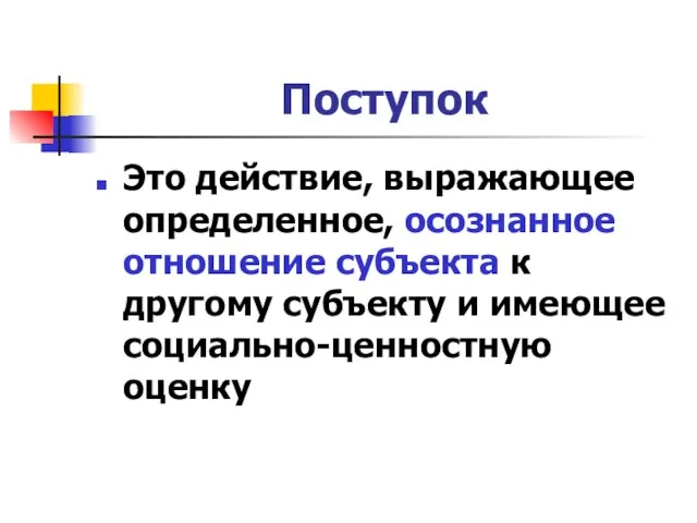 Поступок Это действие, выражающее определенное, осознанное отношение субъекта к другому субъекту и имеющее социально-ценностную оценку