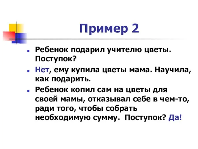 Пример 2 Ребенок подарил учителю цветы. Поступок? Нет, ему купила цветы