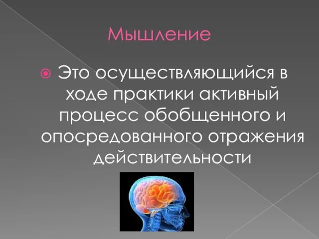 Мышление Это осуществляющийся в ходе практики активный процесс обобщенного и опосредованного отражения действительности