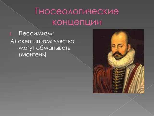 Гносеологические концепции Пессимизм: А) скептицизм: чувства могут обманывать (Монтень)