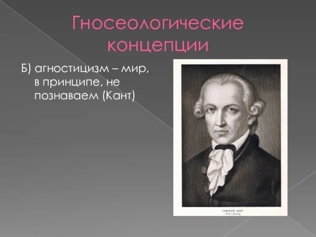 Гносеологические концепции Б) агностицизм – мир, в принципе, не познаваем (Кант)