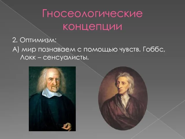 Гносеологические концепции 2. Оптимизм: А) мир познаваем с помощью чувств. Гоббс, Локк – сенсуалисты.