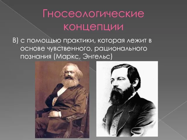 Гносеологические концепции В) с помощью практики, которая лежит в основе чувственного, рационального познания (Маркс, Энгельс)