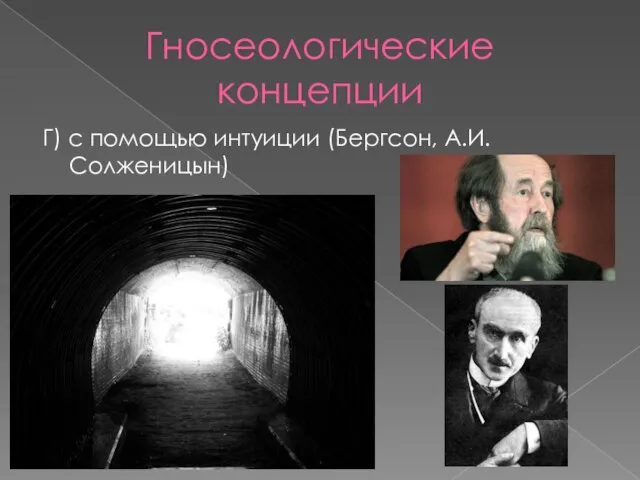 Гносеологические концепции Г) с помощью интуиции (Бергсон, А.И.Солженицын)