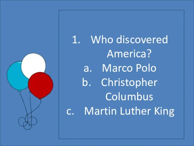 Who discovered America? Marco Polo Christopher Columbus Martin Luther King