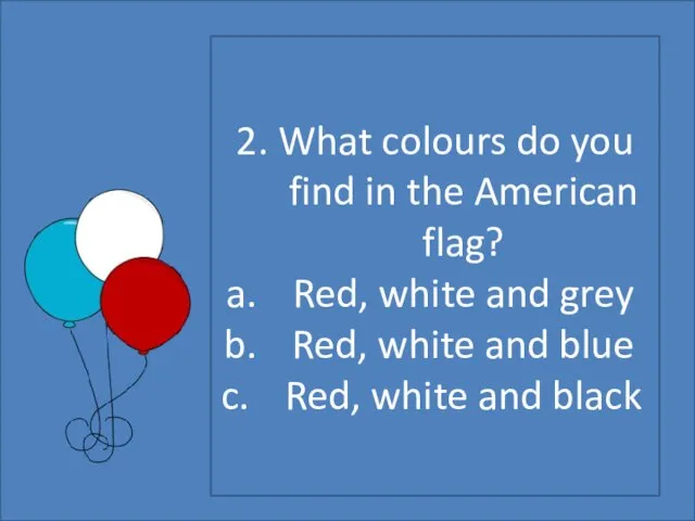 2. What colours do you find in the American flag? Red,