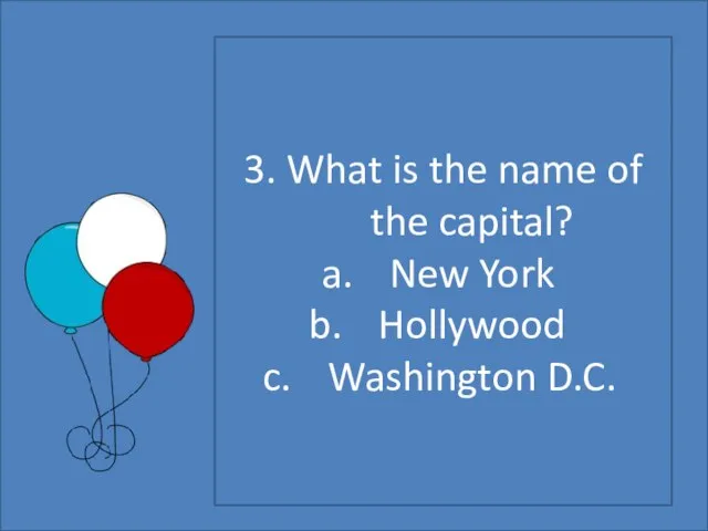 3. What is the name of the capital? New York Hollywood Washington D.C.