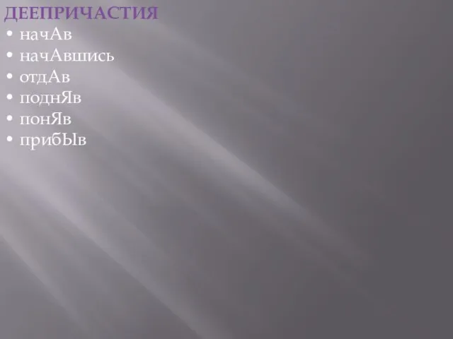 ДЕЕПРИЧАСТИЯ • начАв • начАвшись • отдАв • поднЯв • понЯв • прибЫв