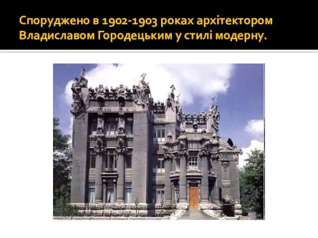 Споруджено в 1902-1903 роках архітектором Владиславом Городецьким у стилі модерну.