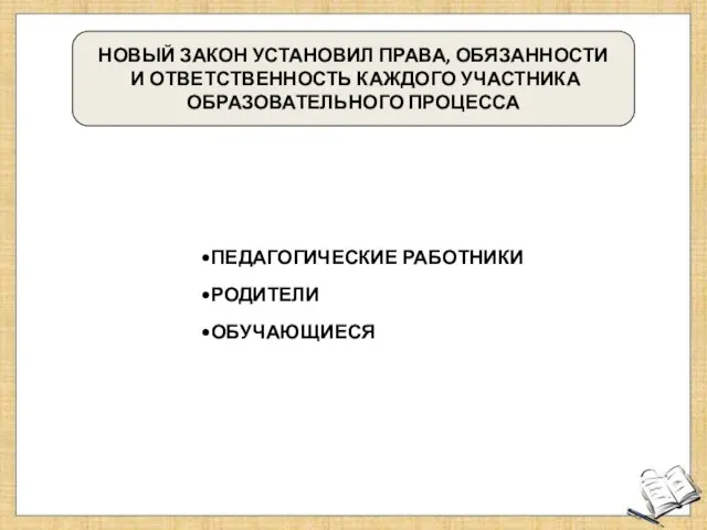 НОВЫЙ ЗАКОН УСТАНОВИЛ ПРАВА, ОБЯЗАННОСТИ И ОТВЕТСТВЕННОСТЬ КАЖДОГО УЧАСТНИКА ОБРАЗОВАТЕЛЬНОГО ПРОЦЕССА ПЕДАГОГИЧЕСКИЕ РАБОТНИКИ РОДИТЕЛИ ОБУЧАЮЩИЕСЯ