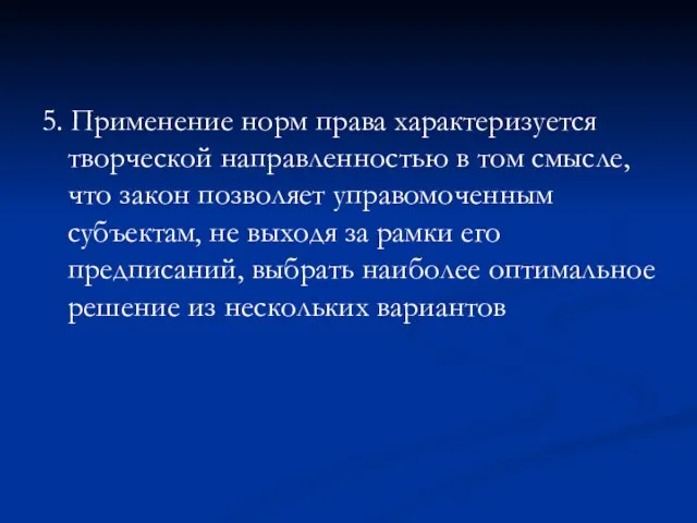 5. Применение норм права характеризуется творческой направленностью в том смысле, что