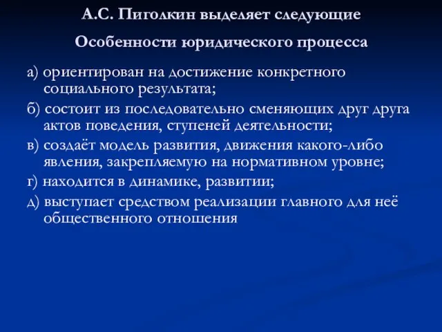 А.С. Пиголкин выделяет следующие Особенности юридического процесса а) ориентирован на достижение