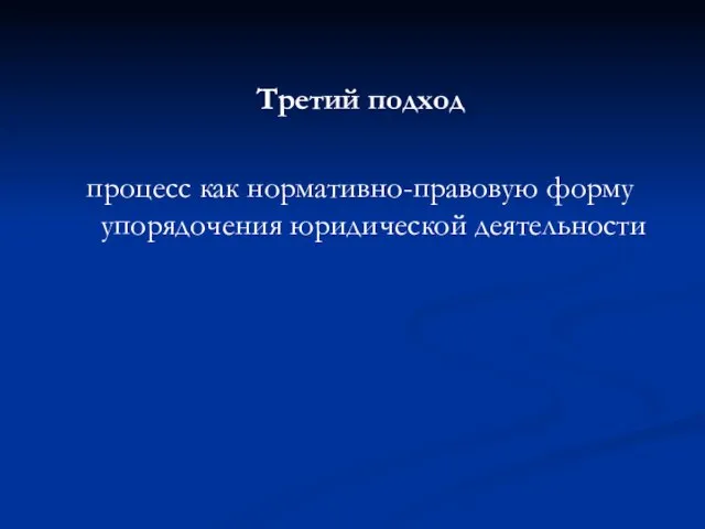 Третий подход процесс как нормативно-правовую форму упорядочения юридической деятельности