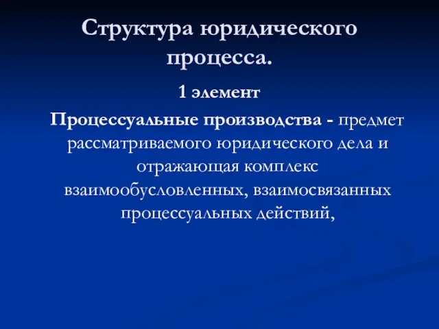 Структура юридического процесса. 1 элемент Процессуальные производства - предмет рассматриваемого юридического