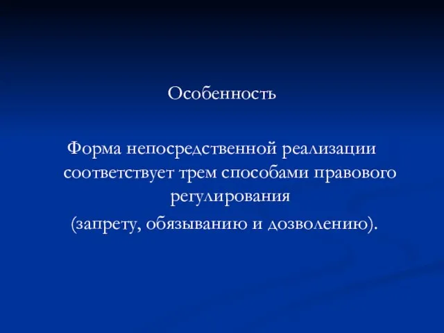 Особенность Форма непосредственной реализации соответствует трем способами правового регулирования (запрету, обязыванию и дозволению).