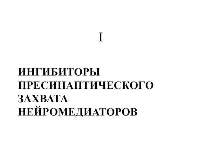 ИНГИБИТОРЫ ПРЕСИНАПТИЧЕСКОГО ЗАХВАТА НЕЙРОМЕДИАТОРОВ I