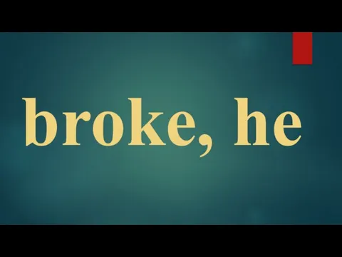 broke, he