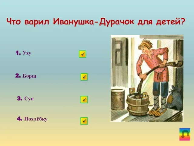 Что варил Иванушка-Дурачок для детей? 1. Уху 2. Борщ 3. Суп 4. Похлёбку